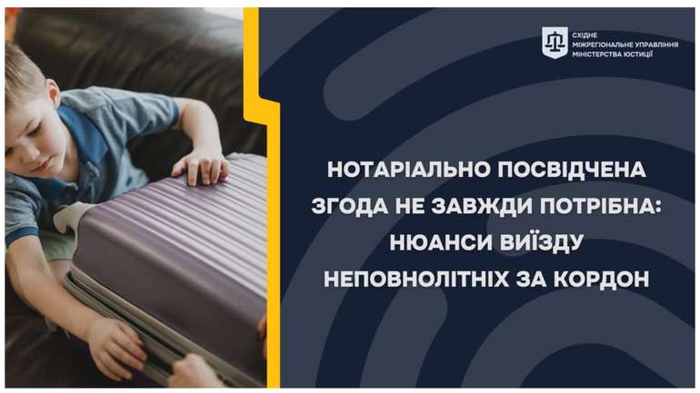 НОТАРІАЛЬНО ПОСВІДЧЕНА ЗГОДА НЕ ЗАВЖДИ ПОТРІБНА: НЮАНСИ ВИЇЗДУ НЕПОВНОЛІТНІХ